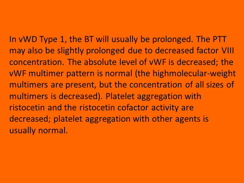 In vWD Type 1, the BT will usually be prolonged. The PTT may also